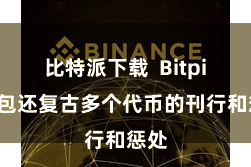 比特派下载 Bitpie钱包还复古多个代币的刊行和惩处