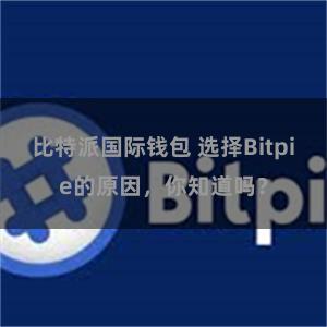 比特派国际钱包 选择Bitpie的原因，你知道吗？