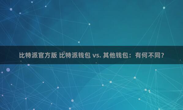 比特派官方版 比特派钱包 vs. 其他钱包：有何不同？