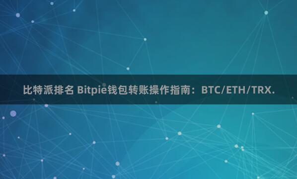 比特派排名 Bitpie钱包转账操作指南：BTC/ETH/TRX.