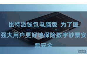 比特派钱包电脑版  为了匡助强大用户更好地保险数字钞票安全