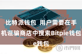 比特派钱包  用户需要在手机诳骗商店中搜索Bitpie钱包