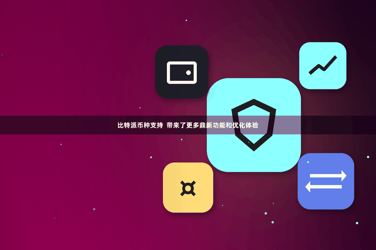 比特派币种支持  带来了更多鼎新功能和优化体验