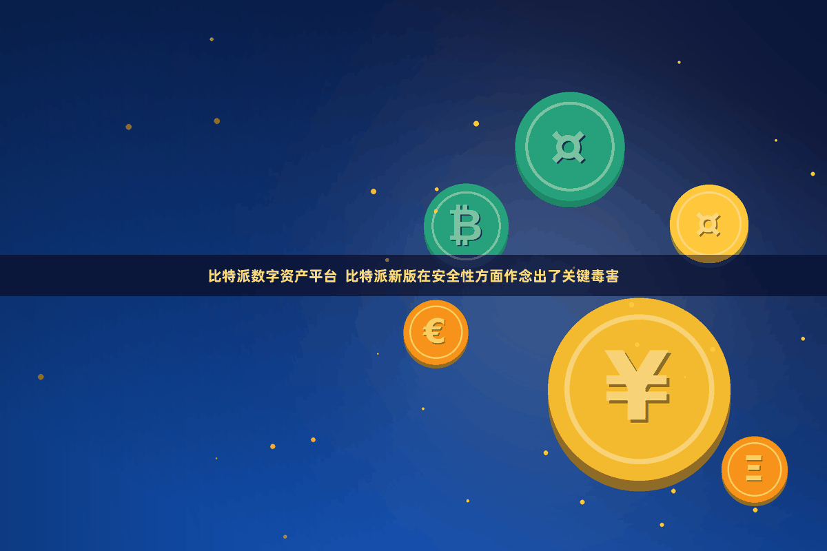 比特派数字资产平台  比特派新版在安全性方面作念出了关键毒害